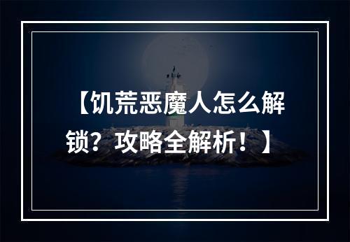 【饥荒恶魔人怎么解锁？攻略全解析！】