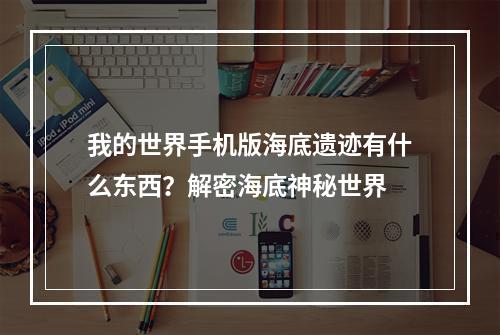 我的世界手机版海底遗迹有什么东西？解密海底神秘世界