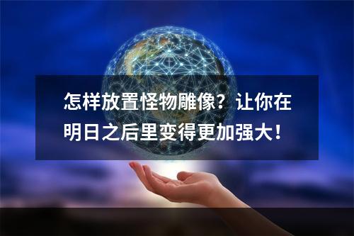 怎样放置怪物雕像？让你在明日之后里变得更加强大！