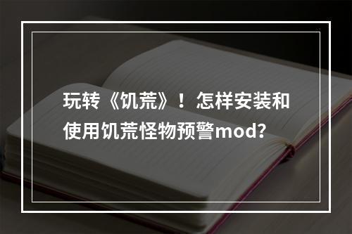 玩转《饥荒》！怎样安装和使用饥荒怪物预警mod？