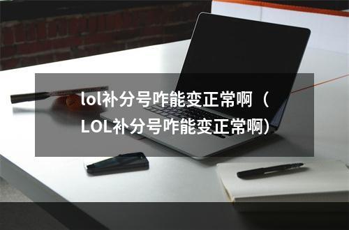 lol补分号咋能变正常啊（LOL补分号咋能变正常啊）