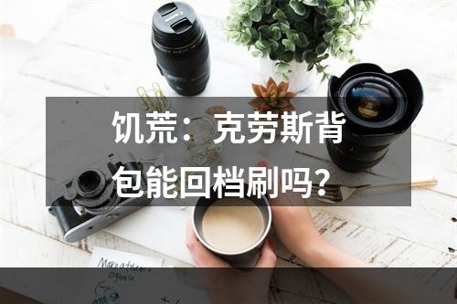 饥荒：克劳斯背包能回档刷吗？