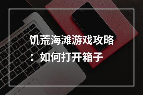 饥荒海滩游戏攻略：如何打开箱子