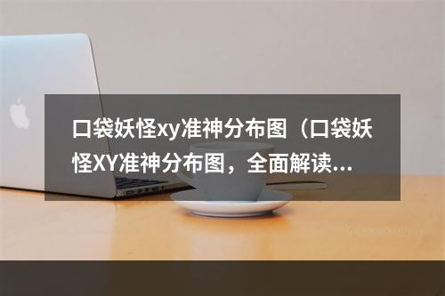 口袋妖怪xy准神分布图（口袋妖怪XY准神分布图，全面解读！）