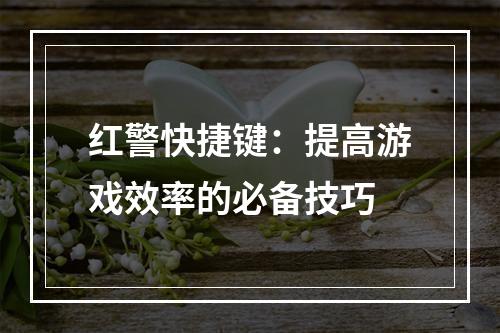 红警快捷键：提高游戏效率的必备技巧