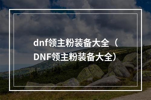 dnf领主粉装备大全（DNF领主粉装备大全）