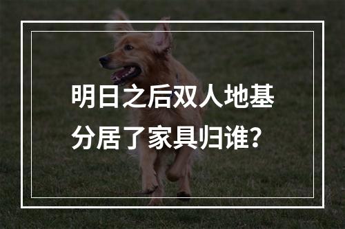 明日之后双人地基分居了家具归谁？