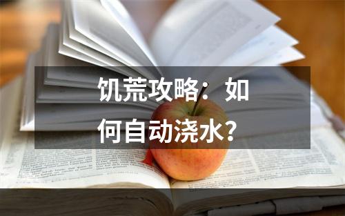 饥荒攻略：如何自动浇水？