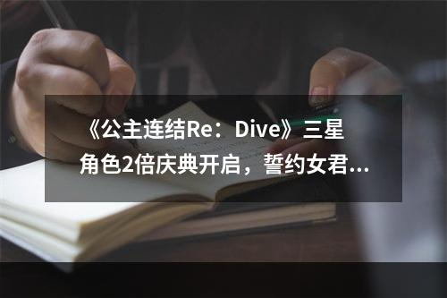 《公主连结Re：Dive》三星角色2倍庆典开启，誓约女君克莉丝提娜登场！--手游攻略网