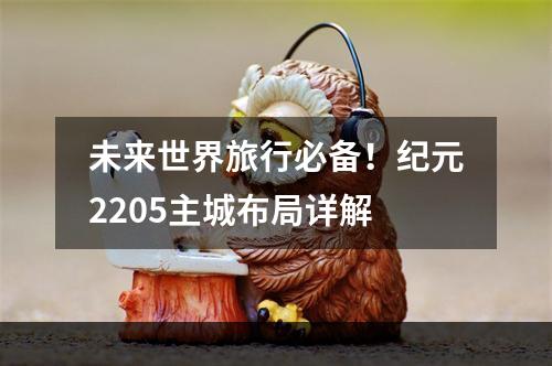 未来世界旅行必备！纪元2205主城布局详解