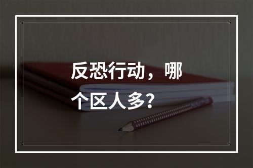 反恐行动，哪个区人多？