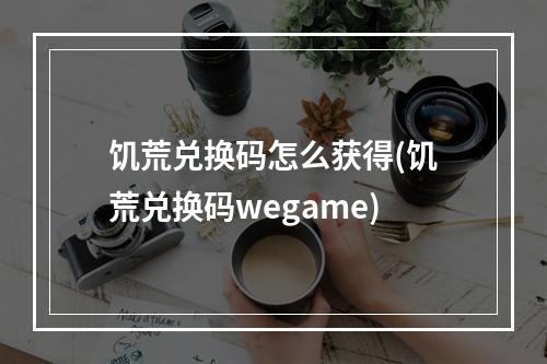 饥荒兑换码怎么获得(饥荒兑换码wegame)