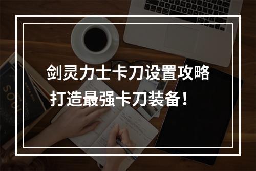 剑灵力士卡刀设置攻略 打造最强卡刀装备！