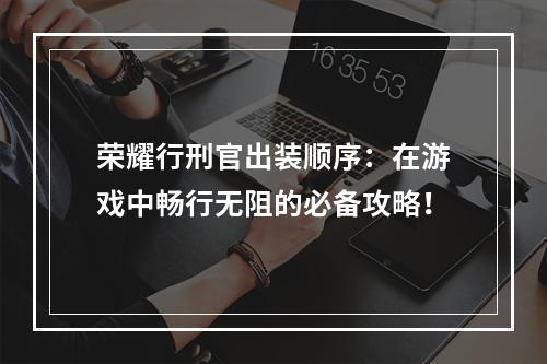 荣耀行刑官出装顺序：在游戏中畅行无阻的必备攻略！