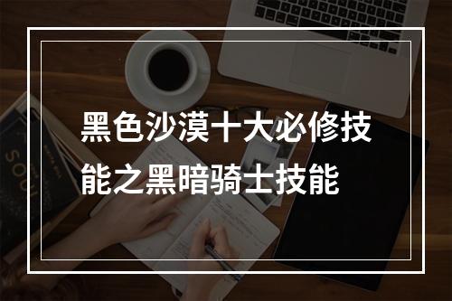 黑色沙漠十大必修技能之黑暗骑士技能