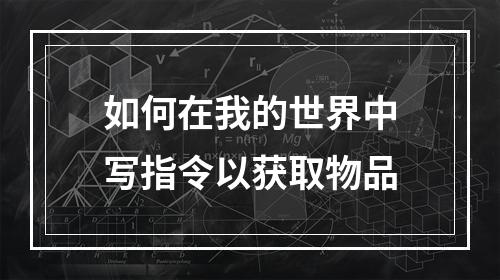 如何在我的世界中写指令以获取物品