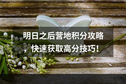 明日之后营地积分攻略，快速获取高分技巧！