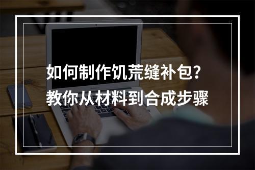 如何制作饥荒缝补包？教你从材料到合成步骤