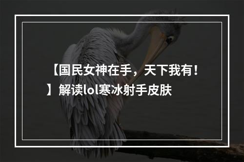 【国民女神在手，天下我有！】解读lol寒冰射手皮肤