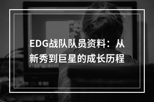 EDG战队队员资料：从新秀到巨星的成长历程