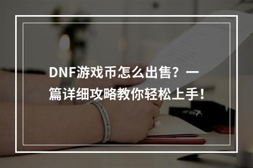 DNF游戏币怎么出售？一篇详细攻略教你轻松上手！