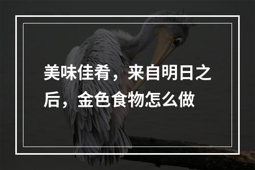 美味佳肴，来自明日之后，金色食物怎么做