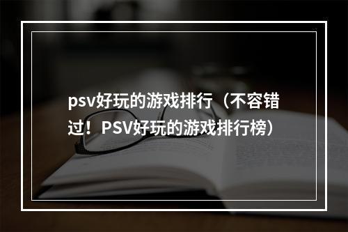 psv好玩的游戏排行（不容错过！PSV好玩的游戏排行榜）