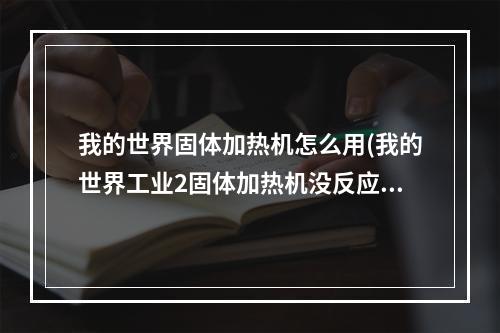 我的世界固体加热机怎么用(我的世界工业2固体加热机没反应)