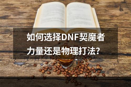 如何选择DNF契魔者力量还是物理打法？