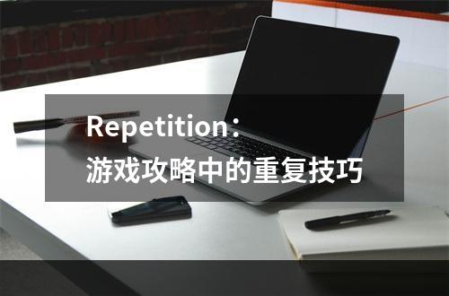 Repetition：游戏攻略中的重复技巧