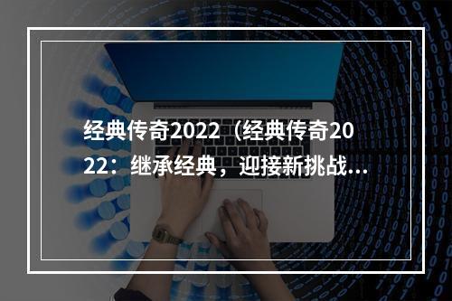 经典传奇2022（经典传奇2022：继承经典，迎接新挑战）