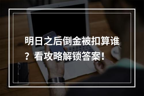 明日之后倒金被扣算谁？看攻略解锁答案！