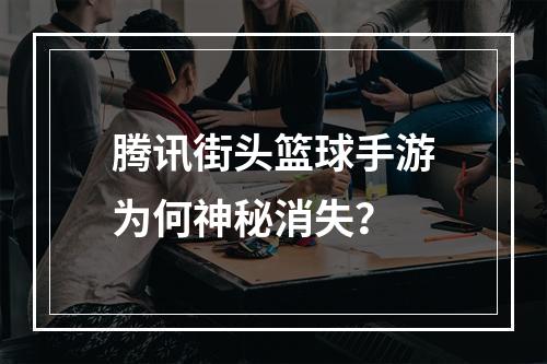 腾讯街头篮球手游为何神秘消失？