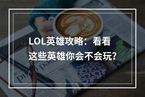 LOL英雄攻略：看看这些英雄你会不会玩？