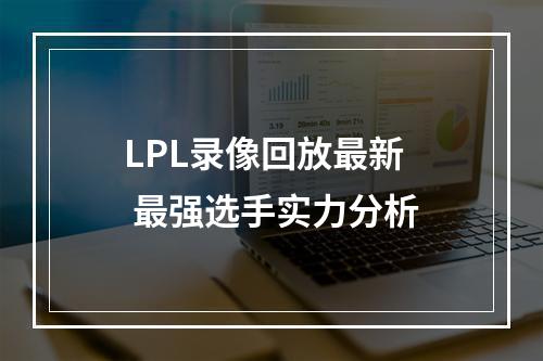 LPL录像回放最新  最强选手实力分析