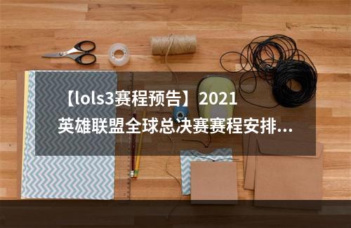 【lols3赛程预告】2021英雄联盟全球总决赛赛程安排公布