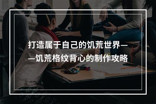 打造属于自己的饥荒世界——饥荒格纹背心的制作攻略