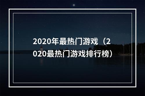 2020年最热门游戏（2020最热门游戏排行榜）