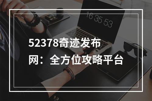 52378奇迹发布网：全方位攻略平台