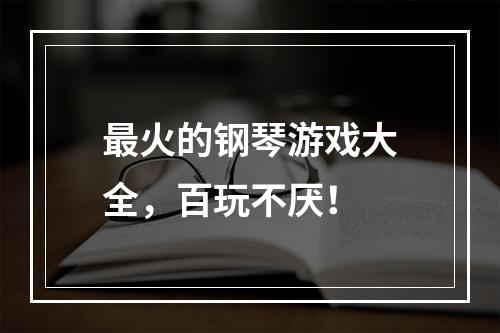 最火的钢琴游戏大全，百玩不厌！