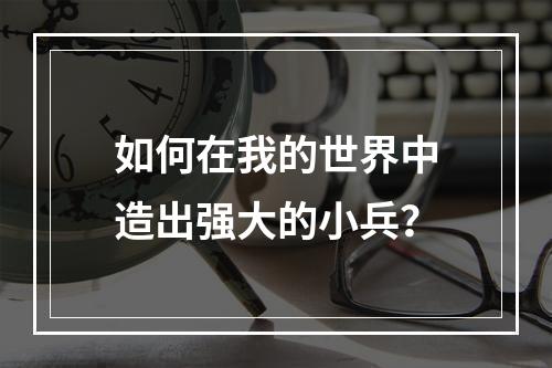 如何在我的世界中造出强大的小兵？