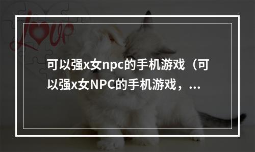 可以强x女npc的手机游戏（可以强x女NPC的手机游戏，你玩过吗？）