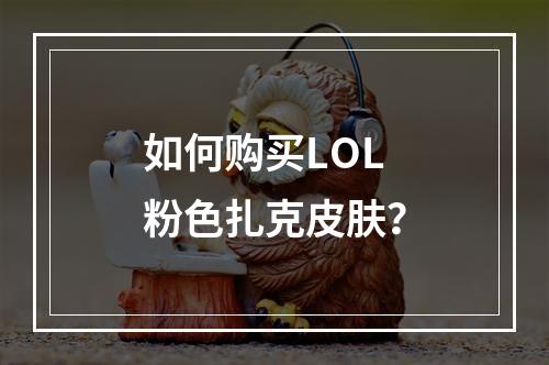 如何购买LOL粉色扎克皮肤？