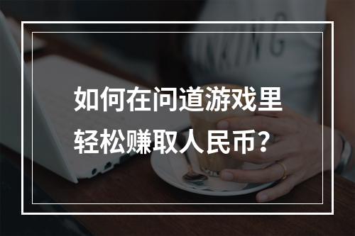 如何在问道游戏里轻松赚取人民币？