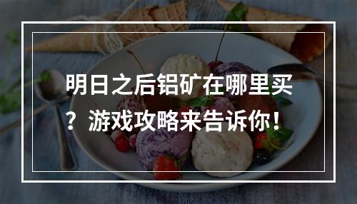 明日之后铝矿在哪里买？游戏攻略来告诉你！