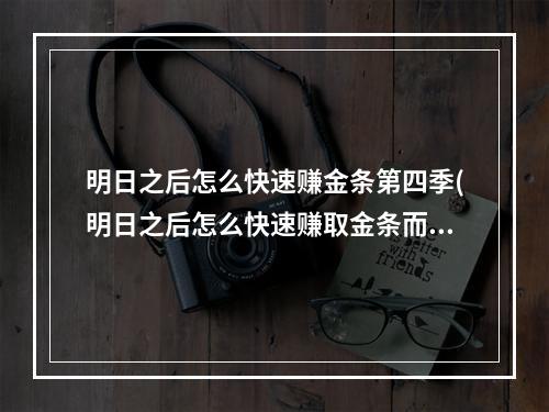 明日之后怎么快速赚金条第四季(明日之后怎么快速赚取金条而且金条很多)