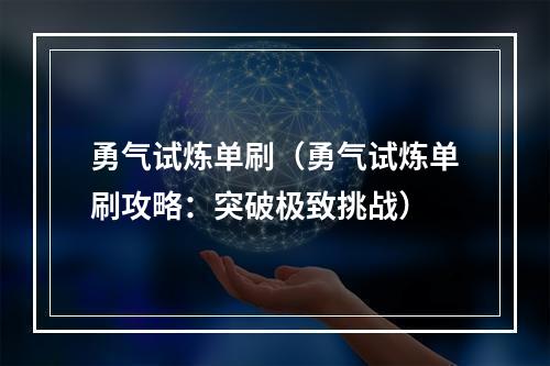 勇气试炼单刷（勇气试炼单刷攻略：突破极致挑战）