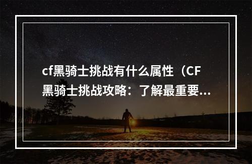 cf黑骑士挑战有什么属性（CF黑骑士挑战攻略：了解最重要的属性）