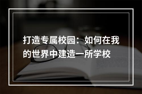 打造专属校园：如何在我的世界中建造一所学校