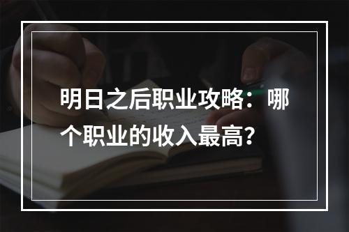 明日之后职业攻略：哪个职业的收入最高？